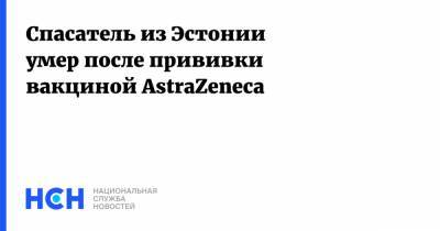 Спасатель из Эстонии умер после прививки вакциной AstraZeneca - nsn.fm - Эстония