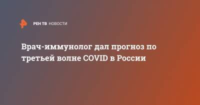 Владимир Болибок - Врач-иммунолог дал прогноз по третьей волне COVID в России - ren.tv - Россия