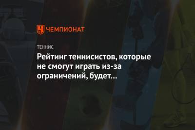 Рейтинг теннисистов, которые не смогут играть из-за ограничений, будет «заморожен» - championat.com