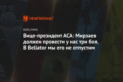Вице-президент АСА: Мирзаев должен провести у нас три боя. В Bellator мы его не отпустим - championat.com