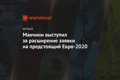 Роберто Манчини - Манчини выступил за расширение заявки на предстоящий Евро-2020 - championat.com - Италия