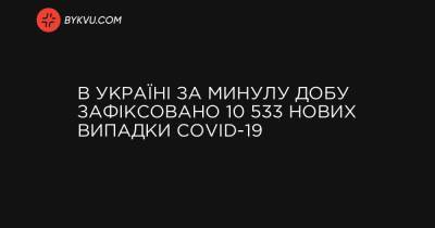 В Україні за минулу добу зафіксовано 10 533 нових випадки COVID-19 - bykvu.com - Украина