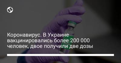 Коронавирус. В Украине вакцинировались более 200 000 человек, двое получили две дозы - liga.net - Украина - Киев - Днепропетровская обл.