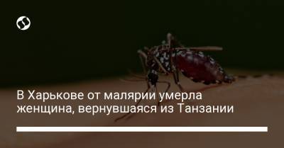 В Харькове от малярии умерла женщина, вернувшаяся из Танзании - liga.net - Украина - Харьков - Танзания