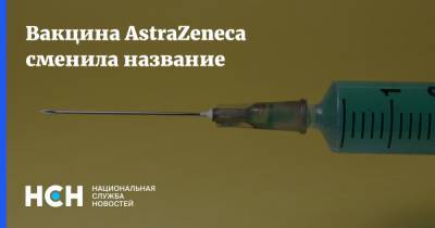 Вакцина AstraZeneca сменила название - nsn.fm