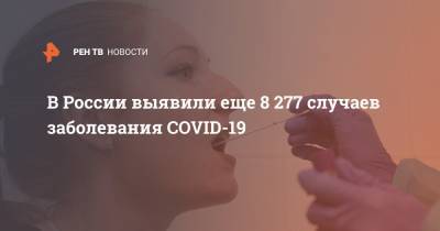 В России выявили еще 8 277 случаев заболевания COVID-19 - ren.tv - Россия - Санкт-Петербург - Москва - Московская обл.