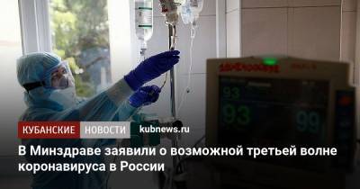 Татьяна Семенова - В Минздраве заявили о возможной третьей волне коронавируса в России - kubnews.ru - Россия