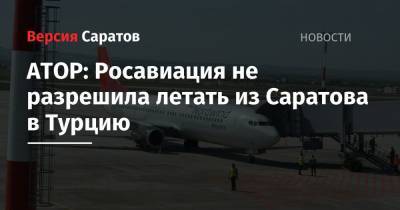 АТОР: Росавиация не разрешила летать из Саратова в Турцию - nversia.ru - Россия - Турция - Саратов