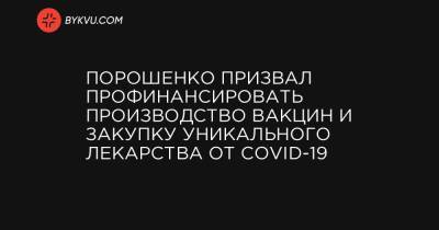 Порошенко призвал профинансировать производство вакцин и закупку уникального лекарства от COVID-19 - bykvu.com - Украина - Житомир
