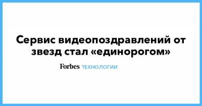 Сервис видеопоздравлений от звезд стал «единорогом» - forbes.ru