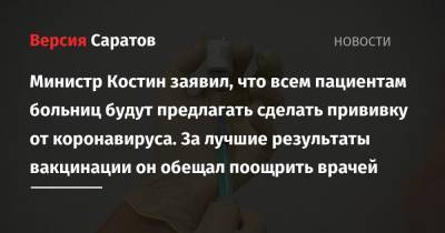 Министр Костин заявил, что всем пациентам больниц будут предлагать сделать прививку от коронавируса. За лучшие результаты вакцинации он обещал поощрить врачей - nversia.ru - Саратовская обл.
