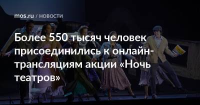 Наталья Сергунина - Более 550 тысяч человек присоединились к онлайн-трансляциям акции «Ночь театров» - mos.ru - Москва