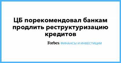 ЦБ порекомендовал банкам продлить реструктуризацию кредитов - forbes.ru - Россия