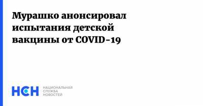 Михаил Мурашко - Мурашко анонсировал испытания детской вакцины от COVID-19 - nsn.fm - Россия
