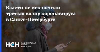 Власти не исключили третью волну коронавируса в Санкт-Петербурге - nsn.fm - Санкт-Петербург