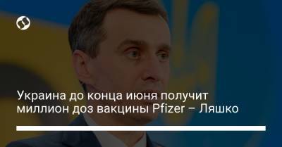 Виктор Ляшко - Украина до конца июня получит миллион доз вакцины Pfizer – Ляшко - liga.net - Украина