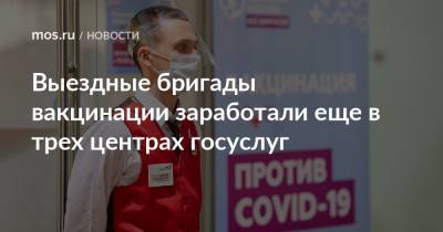 Выездные бригады вакцинации заработали еще в трех центрах госуслуг - mos.ru - Москва