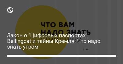 Борис Давиденко - Закон о "Цифровых паспортах", Bellingcat и тайны Кремля. Что надо знать утром - liga.net - Украина