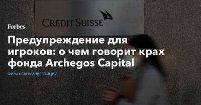 Предупреждение для игроков: о чем говорит крах фонда Archegos Capital - forbes.ru - city Archego