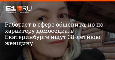 Работает в сфере общепита, но по характеру домоседка: в Екатеринбурге ищут 38-летнюю женщину - e1.ru - Екатеринбург
