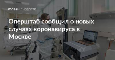 Оперштаб сообщил о новых случаях коронавируса в Москве - mos.ru - Москва