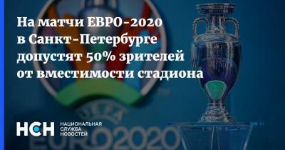 Алексей Сорокин - На матчи ЕВРО-2020 в Санкт-Петербурге допустят 50% зрителей от вместимости стадиона - nsn.fm - Россия - Санкт-Петербург