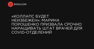 Марина Порошенко - «Коллапс будет неизбежен»: Марина Порошенко призвала срочно наращивать штат врачей для COVID-отделений - bykvu.com - Украина