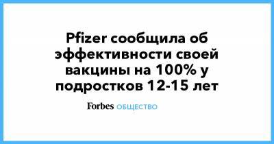 Альберт Бурла - Pfizer сообщила об эффективности своей вакцины на 100% у подростков 12-15 лет - forbes.ru - Израиль