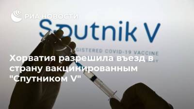 Хорватия разрешила въезд в страну вакцинированным "Спутником V" - ria.ru - Россия - Белград - Хорватия - с. 1 Апреля