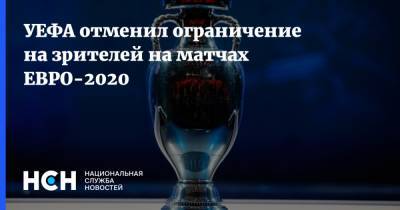 УЕФА отменил ограничение на зрителей на матчах ЕВРО-2020 - nsn.fm