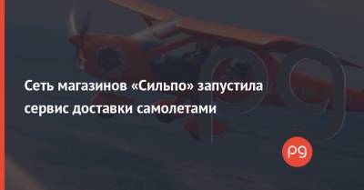 Сеть магазинов «Сильпо» запустила сервис доставки самолетами - thepage.ua - Киевская обл.