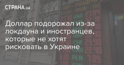 Доллар подорожал из-за локдауна и иностранцев, которые не хотят рисковать в Украине - strana.ua - Украина