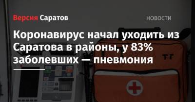 Коронавирус начал уходить из Саратова в районы, у 83% заболевших — пневмония - nversia.ru - Саратовская обл.