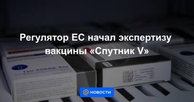 Регулятор ЕС начал экспертизу вакцины «Спутник V» - news.mail.ru - Россия - Москва