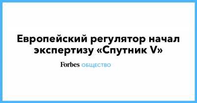 Европейский регулятор начал экспертизу «Спутник V» - forbes.ru - Россия