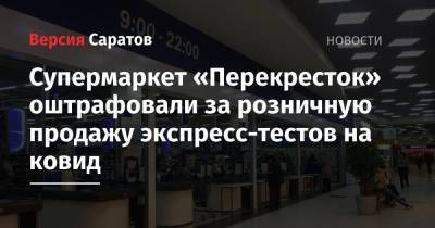 Супермаркет «Перекресток» оштрафовали за розничную продажу экспресс-тестов на ковид - nversia.ru - Россия