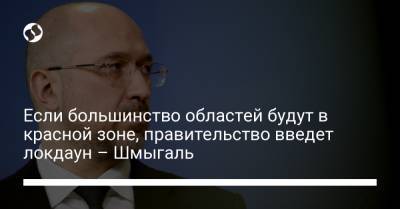 Денис Шмыгаль - Если большинство областей будут в красной зоне, правительство введет локдаун – Шмыгаль - liga.net - Украина