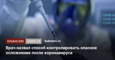 Андрей Звонков - Врач назвал способ контролировать опасное осложнение после коронавируса - kubnews.ru