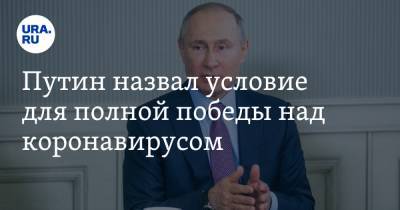 Владимир Путин - Путин назвал условие для полной победы над коронавирусом - ura.news - Россия