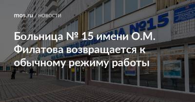 Больница № 15 имени О.М. Филатова возвращается к обычному режиму работы - mos.ru - Москва
