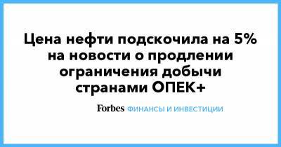 Цена нефти подскочила на 5% на новости о продлении ограничения добычи странами ОПЕК+ - forbes.ru