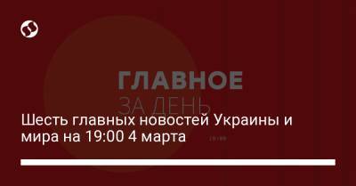 Шесть главных новостей Украины и мира на 19:00 4 марта - liga.net - Украина