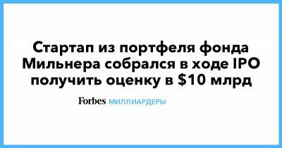 Юрий Мильнер - Стартап из портфеля фонда Мильнера собрался в ходе IPO получить оценку в $10 млрд - forbes.ru - Лондон