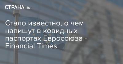 Стало известно, о чем напишут в ковидных паспортах Евросоюза - Financial Times - strana.ua - Евросоюз