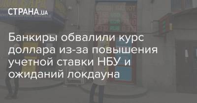 Банкиры обвалили курс доллара из-за повышения учетной ставки НБУ и ожиданий локдауна - strana.ua - Украина