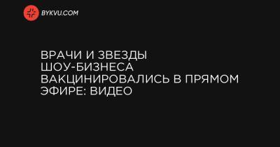 Врачи и звезды шоу-бизнеса вакцинировались в прямом эфире: видео - bykvu.com - Украина