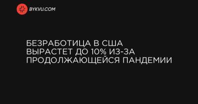 Безработица в США вырастет до 10% из-за продолжающейся пандемии - bykvu.com - Украина
