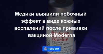 Медики выявили побочный эффект в виде кожных воспалений после прививки вакциной Moderna - news.mail.ru