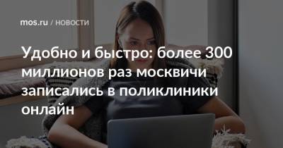 Удобно и быстро: более 300 миллионов раз москвичи записались в поликлиники онлайн - mos.ru - Москва