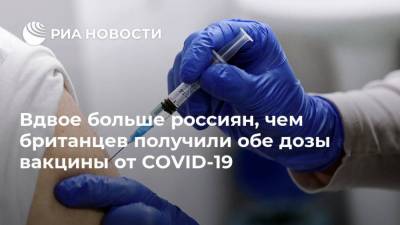 Кирилл Дмитриев - Вдвое больше россиян, чем британцев получили обе дозы вакцины от COVID-19 - ria.ru - Россия - Москва - Англия